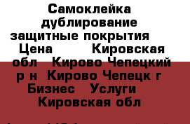 Самоклейка, дублирование, защитные покрытия    › Цена ­ 50 - Кировская обл., Кирово-Чепецкий р-н, Кирово-Чепецк г. Бизнес » Услуги   . Кировская обл.